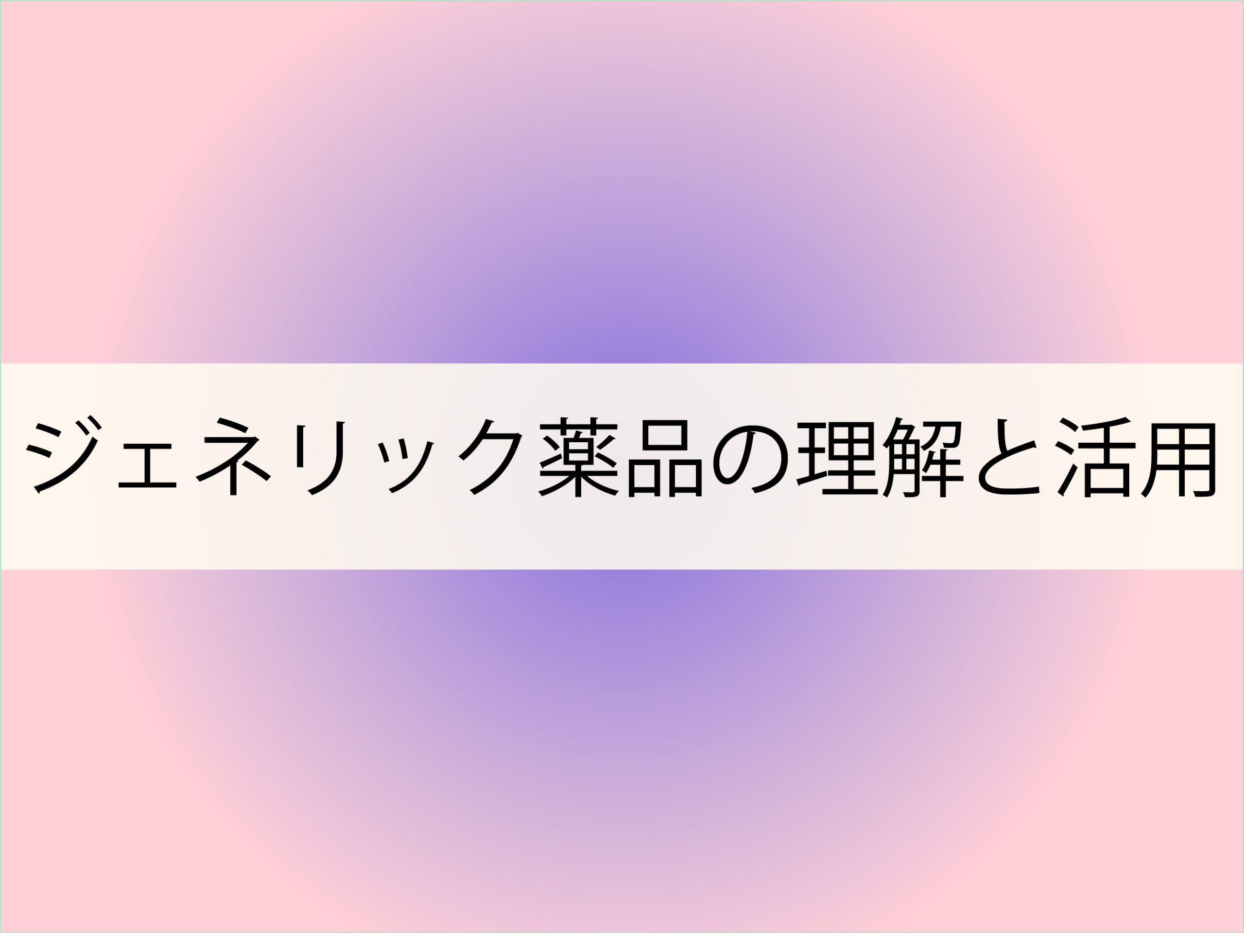 ジェネリック薬品の理解と活用