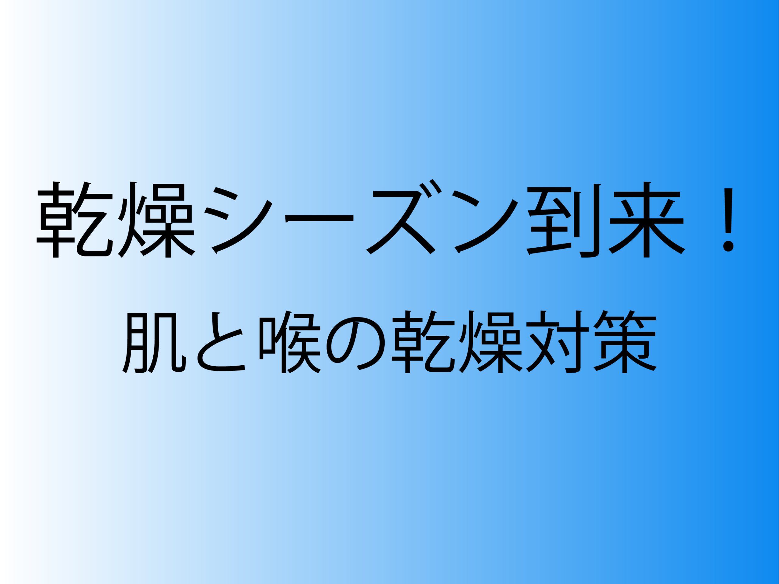 乾燥シーズン到来！肌と喉の乾燥対策